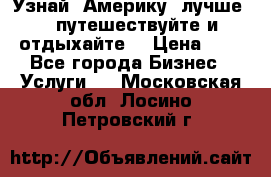   Узнай  Америку  лучше....путешествуйте и отдыхайте  › Цена ­ 1 - Все города Бизнес » Услуги   . Московская обл.,Лосино-Петровский г.